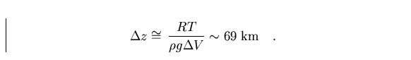 \begin{displaymath}
\Delta z \cong \, {RT \over \rho g \Delta V} \sim \hbox{69 km} \quad .\end{displaymath}