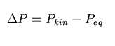 $\Delta P = P_{kin} - P_{eq}$