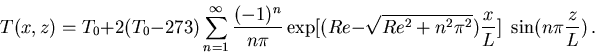\begin{displaymath}T(x,z)=T_0 + 2 (T_0 - 273) \sum_{n=1}^\infty {(-1)^n\over n\p...
...{Re^2 +n^2 \pi^2}){x\over L}] \,\, \sin (n\pi {z\over L}) \, .
\end{displaymath}