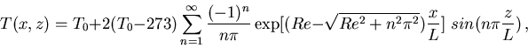 \begin{displaymath}T(x,z)=T_0 + 2 (T_0 - 273) \sum_{n=1}^\infty {(-1)^n\over n\p...
...t{Re^2 +n^2 \pi^2}){x\over L}] \,\, sin (n\pi {z\over L}) \, ,
\end{displaymath}